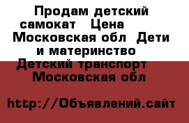 Продам детский самокат › Цена ­ 500 - Московская обл. Дети и материнство » Детский транспорт   . Московская обл.